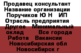 Продавец-консультант › Название организации ­ Поручиков Ю.Н., ИП › Отрасль предприятия ­ Другое › Минимальный оклад ­ 1 - Все города Работа » Вакансии   . Новосибирская обл.,Новосибирск г.